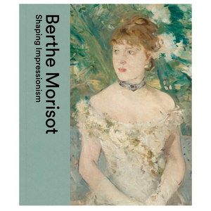 Berthe Morisot Shaping Impressionism