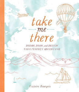 Take Me There: Dream, Draw, & Design Your Perfect Adventure